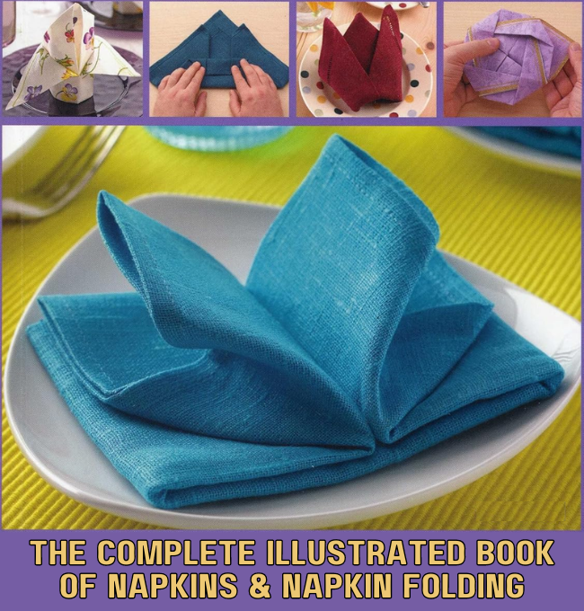 The Complete Illustrated Book of Napkins & Napkin Folding: How to Create Simple and Elegant Displays for Every Occasion, with More Than 150 Ideas for Folding, Making, Decorating and Embellishing